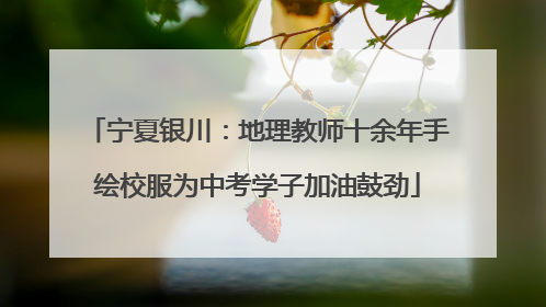 宁夏银川：地理教师十余年手绘校服为中考学子加油鼓劲