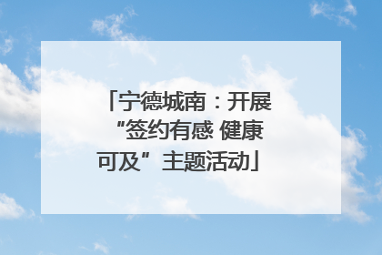 宁德城南：开展“签约有感 健康可及”主题活动