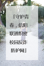 守护青春，信阳联通织密校园反诈防护网
