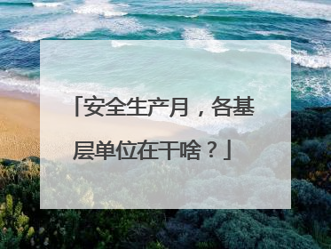 安全生产月，各基层单位在干啥？