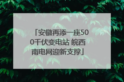 安徽再添一座500千伏变电站 皖西南电网迎新支撑
