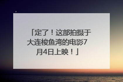 定了！这部拍摄于大连梭鱼湾的电影7月4日上映！