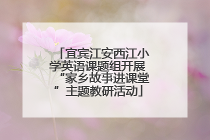 宜宾江安西江小学英语课题组开展“家乡故事进课堂”主题教研活动