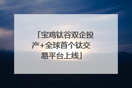 宝鸡钛谷双企投产+全球首个钛交易平台上线