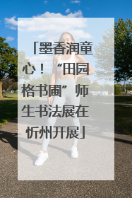 墨香润童心！“田园格书圃”师生书法展在忻州开展