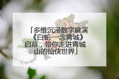 多维沉浸数字展演《白蛇·一念青城》启幕，带你走进青城山的仙侠世界