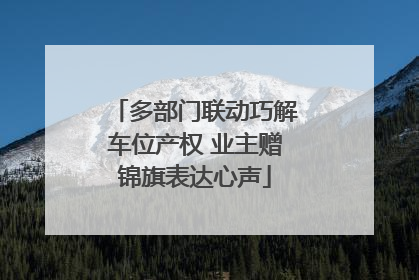 多部门联动巧解车位产权 业主赠锦旗表达心声