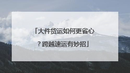 大件货运如何更省心？跨越速运有妙招