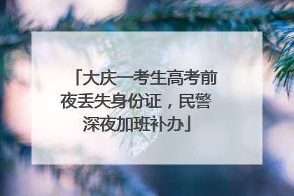大庆一考生高考前夜丢失身份证，民警深夜加班补办