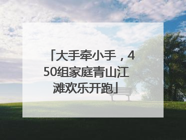 大手牵小手，450组家庭青山江滩欢乐开跑