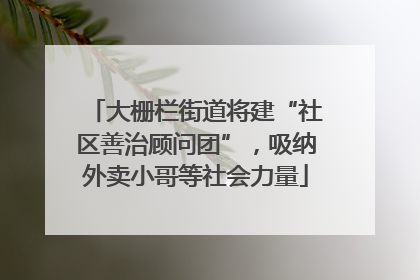 大栅栏街道将建“社区善治顾问团”，吸纳外卖小哥等社会力量