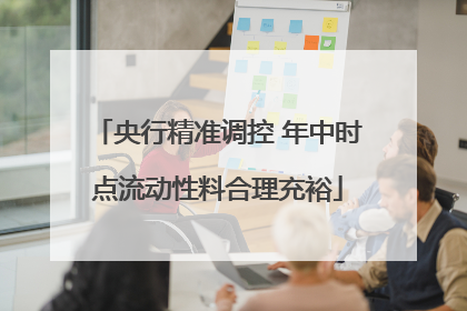 央行精准调控 年中时点流动性料合理充裕