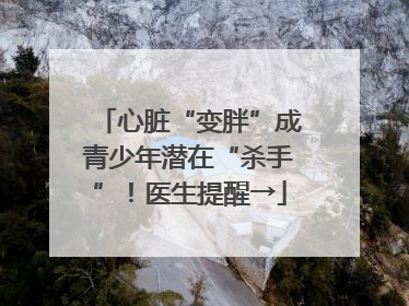 心脏“变胖”成青少年潜在“杀手”！医生提醒→