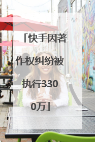 快手因著作权纠纷被执行3300万