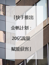 快手推出金帆计划：20亿流量赋能获客