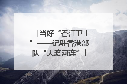 当好“香江卫士”——记驻香港部队“大渡河连”