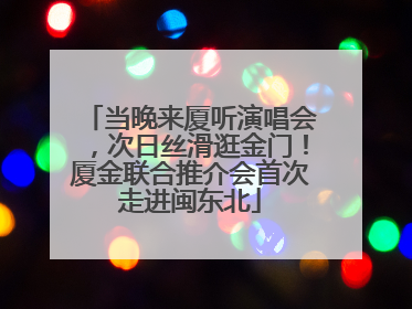 当晚来厦听演唱会，次日丝滑逛金门！厦金联合推介会首次走进闽东北