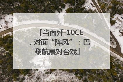 当面歼-10CE，对面“阵风”：巴黎航展对台戏