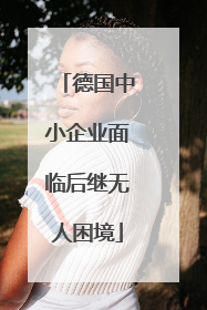 德国中小企业面临后继无人困境