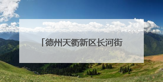 德州天衢新区长河街道：文化雨露浸家园 共筑和谐新图景