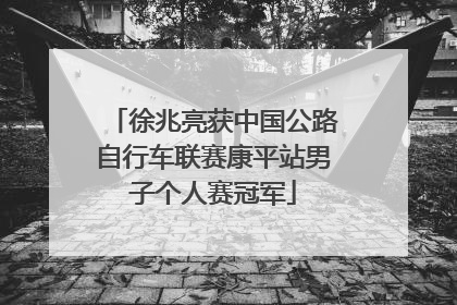 徐兆亮获中国公路自行车联赛康平站男子个人赛冠军