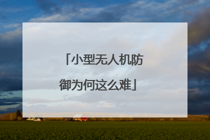 小型无人机防御为何这么难