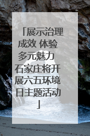 展示治理成效 体验多元魅力 石家庄将开展六五环境日主题活动