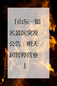 山东一知名景区突发公告：明天起暂停营业