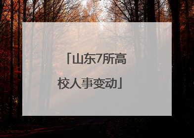 山东7所高校人事变动