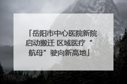 岳阳市中心医院新院启动搬迁 区域医疗“航母”驶向新高地