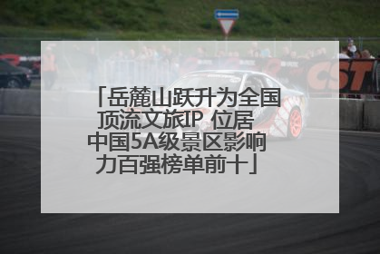岳麓山跃升为全国顶流文旅IP 位居中国5A级景区影响力百强榜单前十