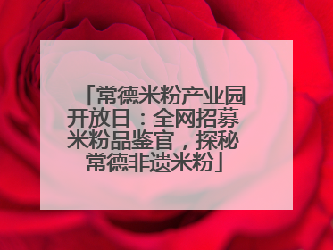 常德米粉产业园开放日：全网招募米粉品鉴官，探秘常德非遗米粉