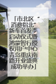 市北区“消费指北”新车首发季启动仪式暨鸿蒙智行授权用户中心青岛重庆南路开业盛典成功举办