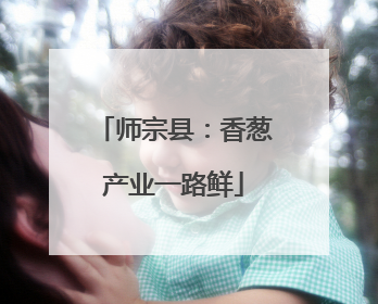 师宗县：香葱产业一路鲜