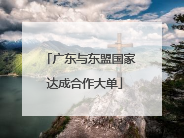 广东与东盟国家达成合作大单