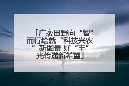 广袤田野向“智”而行绘就“科技兴农”新图景 好“丰”光传递新希望