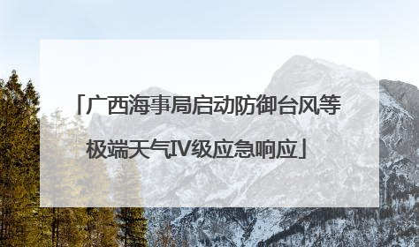 广西海事局启动防御台风等极端天气IV级应急响应