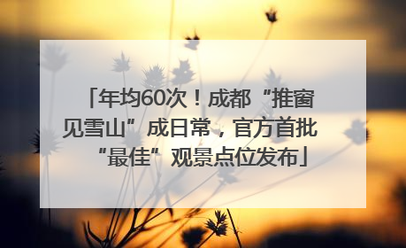 年均60次！成都“推窗见雪山”成日常，官方首批“最佳”观景点位发布