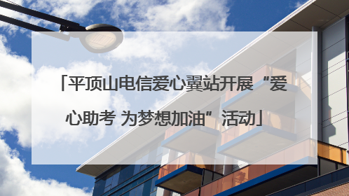 平顶山电信爱心翼站开展“爱心助考 为梦想加油”活动