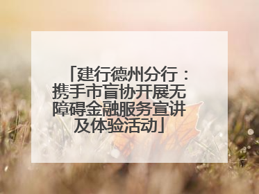 建行德州分行：携手市盲协开展无障碍金融服务宣讲及体验活动