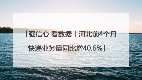 强信心 看数据丨河北前4个月快递业务量同比增40.6%