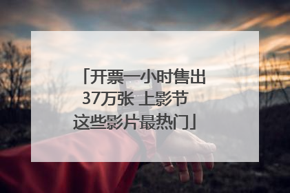 开票一小时售出37万张 上影节这些影片最热门