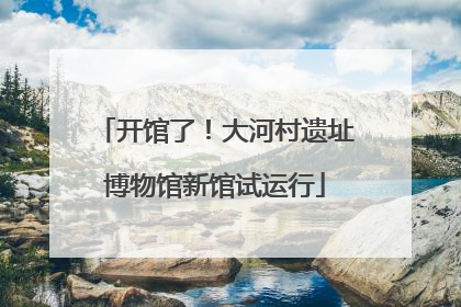 开馆了！大河村遗址博物馆新馆试运行