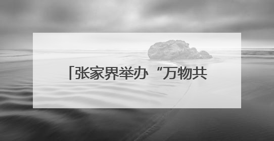 张家界举办“万物共生·和美永续”国际生物多样性日宣传活动