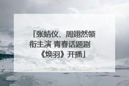 张婧仪、周翊然领衔主演 青春话题剧《焕羽》开播