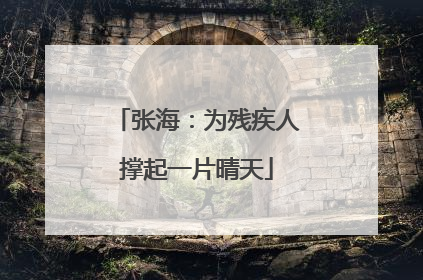 张海：为残疾人撑起一片晴天