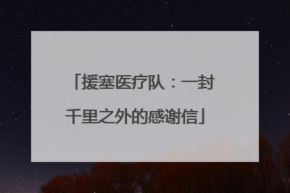 援塞医疗队：一封千里之外的感谢信