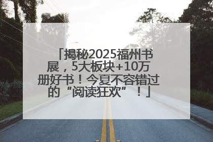 揭秘2025福州书展，5大板块+10万册好书！今夏不容错过的“阅读狂欢”！