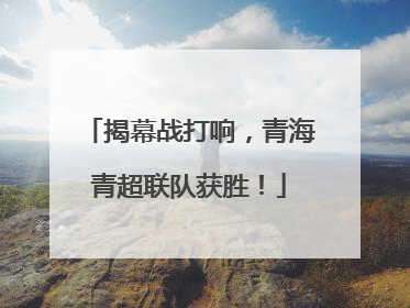 揭幕战打响，青海青超联队获胜！