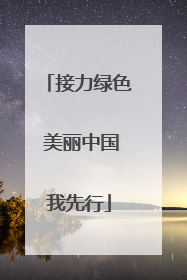 接力绿色 美丽中国我先行